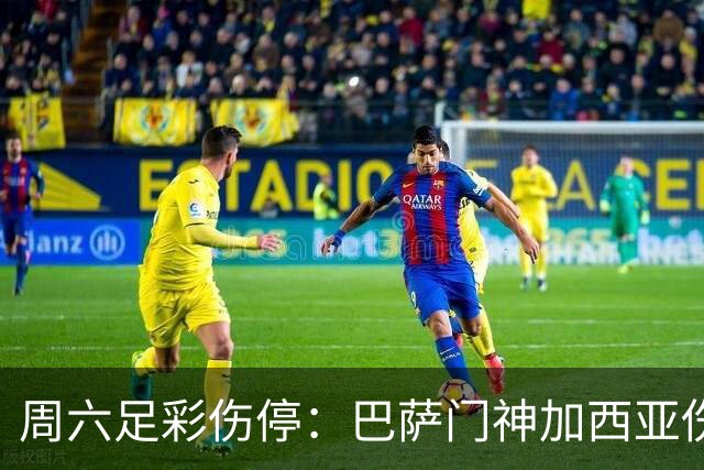 周六足彩伤停：巴萨门神加西亚伤缺 纽卡伤情严重